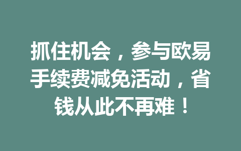 抓住机会，参与欧易手续费减免活动，省钱从此不再难！