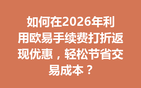如何在2026年利用欧易手续费打折返现优惠，轻松节省交易成本？