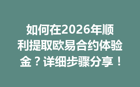 如何在2026年顺利提取欧易合约体验金？详细步骤分享！