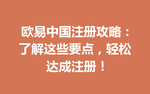 欧易中国注册攻略：了解这些要点，轻松达成注册！