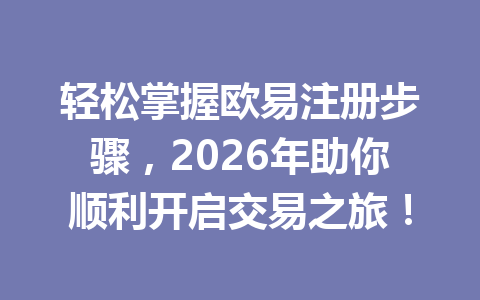 轻松掌握欧易注册步骤，2026年助你顺利开启交易之旅！