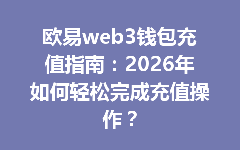 欧易web3钱包充值指南:2026年如何轻松完成充值操作? 欧易web3钱包充值指南:2026年如何轻松完成充值操作?