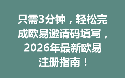只需3分钟，轻松完成欧易邀请码填写，2026年最新欧易注册指南！