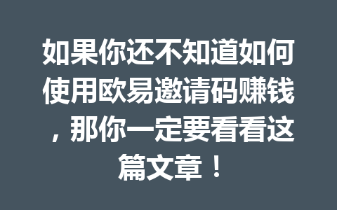 如果你还不知道如何使用欧易邀请码赚钱，那你一定要看看这篇文章！