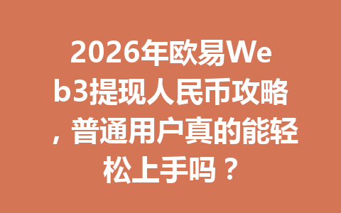 2026年欧易Web3提现人民币攻略,普通用户真的能轻松上手吗? 2026年欧易Web3提现人民币攻略,普通用户真的能轻松上手吗?