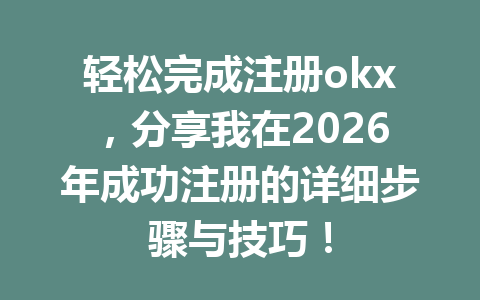 轻松完成注册okx，分享我在2026年成功注册的详细步骤与技巧！