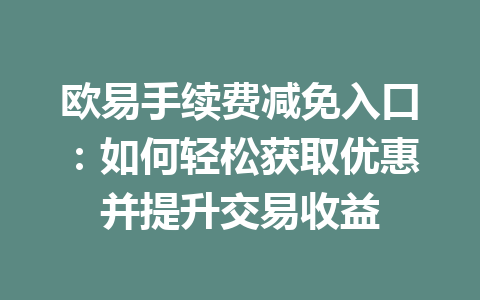 欧易手续费减免入口：如何轻松获取优惠并提升交易收益