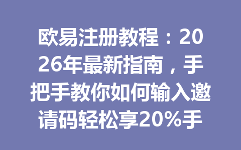 欧易注册教程：2026年最新指南，手把手教你如何输入邀请码轻松享20%手续费优惠