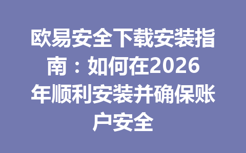 欧易安全下载安装指南：如何在2026年顺利安装并确保账户安全