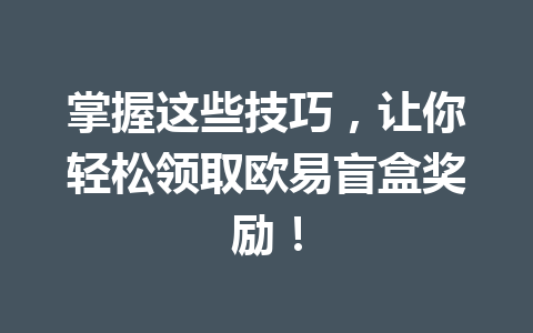 掌握这些技巧，让你轻松领取欧易盲盒奖励！