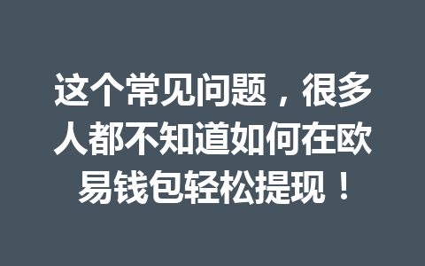 这个常见问题，很多人都不知道如何在欧易钱包轻松提现！
