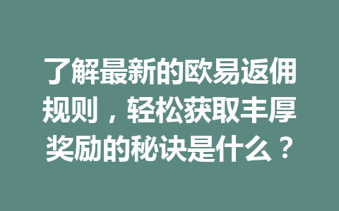 了解最新的欧易返佣规则，轻松获取丰厚奖励的秘诀是什么？