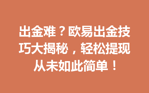出金难?欧易出金技巧大揭秘,轻松提现从未如此简单! 出金难?欧易出金技巧大揭秘,轻松提现从未如此简单!