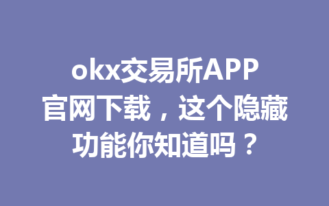 okx交易所APP官网下载，这个隐藏功能你知道吗？