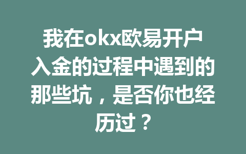 我在okx欧易开户入金的过程中遇到的那些坑,是否你也经历过? 我在okx欧易开户入金的过程中遇到的那些坑,是否你也经历过?
