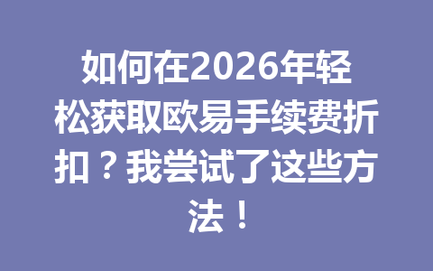 如何在2026年轻松获取欧易手续费折扣？我尝试了这些方法！