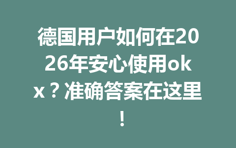 德国用户如何在2026年安心使用okx?准确答案在这里! 德国用户如何在2026年安心使用okx?准确答案在这里!