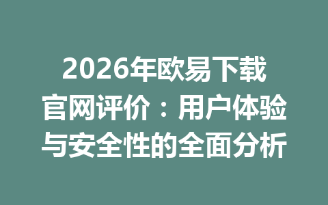 2026年欧易下载官网评价:用户体验与安全性的全面分析 2026年欧易下载官网评价:用户体验与安全性的全面分析