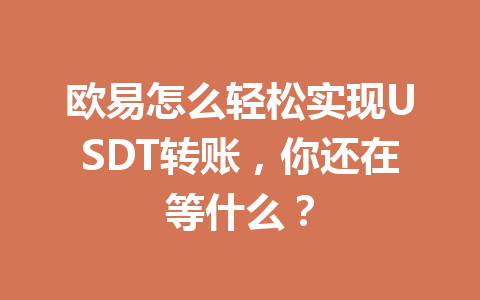 欧易怎么轻松实现USDT转账，你还在等什么？