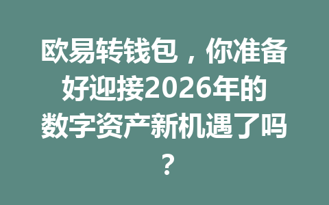 欧易转钱包，你准备好迎接2026年的数字资产新机遇了吗？