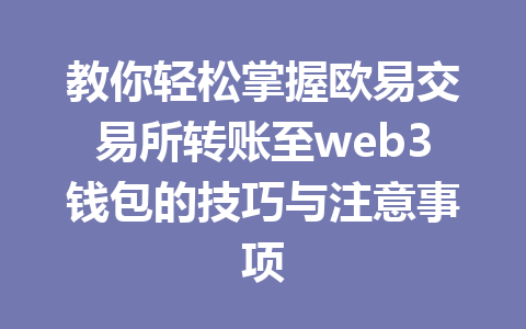 教你轻松掌握欧易交易所转账至web3钱包的技巧与注意事项 教你轻松掌握欧易交易所转账至web3钱包的技巧与注意事项
