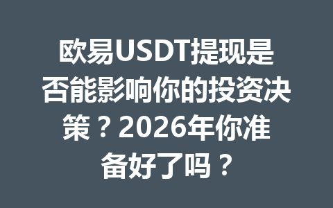 欧易USDT提现是否能影响你的投资决策？2026年你准备好了吗？