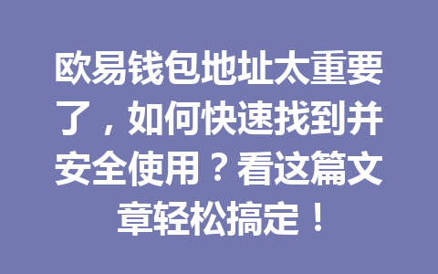 欧易钱包地址太重要了，如何快速找到并安全使用？看这篇文章轻松搞定！