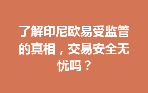 了解印尼欧易受监管的真相，交易安全无忧吗？