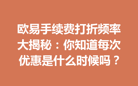 欧易手续费打折频率大揭秘：你知道每次优惠是什么时候吗？