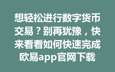 想轻松进行数字货币交易？别再犹豫，快来看看如何快速完成欧易app官网下载！