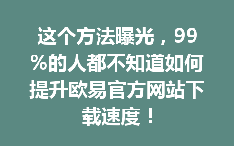 这个方法曝光，99%的人都不知道如何提升欧易官方网站下载速度！