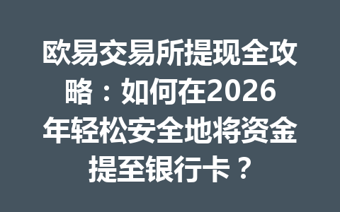 欧易交易所提现全攻略:如何在2026年轻松安全地将资金提至银行卡? 欧易交易所提现全攻略:如何在2026年轻松安全地将资金提至银行卡?