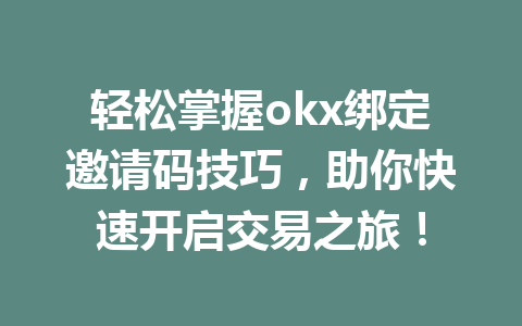 轻松掌握okx绑定邀请码技巧,助你快速开启交易之旅! 轻松掌握okx绑定邀请码技巧,助你快速开启交易之旅!