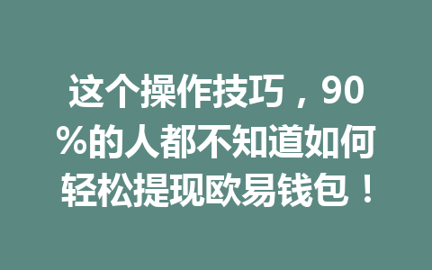 这个操作技巧,90%的人都不知道如何轻松提现欧易钱包! 这个操作技巧,90%的人都不知道如何轻松提现欧易钱包!