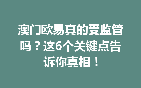 澳门欧易真的受监管吗？这6个关键点告诉你真相！
