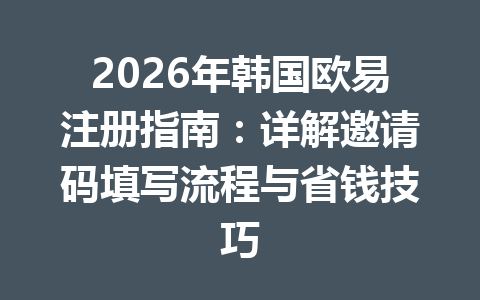 2026年韩国欧易注册指南：详解邀请码填写流程与省钱技巧