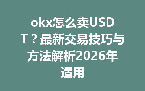 okx怎么卖USDT？最新交易技巧与方法解析2026年适用