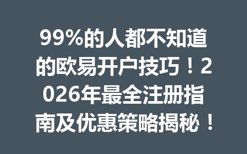 99%的人都不知道的欧易开户技巧!2026年最全注册指南及优惠策略揭秘! 99%的人都不知道的欧易开户技巧!2026年最全注册指南及优惠策略揭秘!