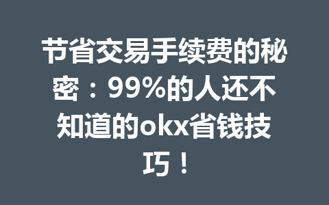 节省交易手续费的秘密:99%的人还不知道的okx省钱技巧! 节省交易手续费的秘密:99%的人还不知道的okx省钱技巧!