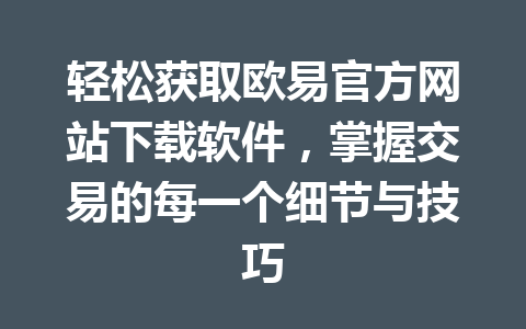轻松获取欧易官方网站下载软件，掌握交易的每一个细节与技巧