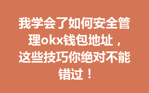 我学会了如何安全管理okx钱包地址，这些技巧你绝对不能错过！