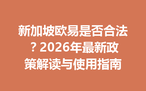 新加坡欧易是否合法？2026年最新政策解读与使用指南