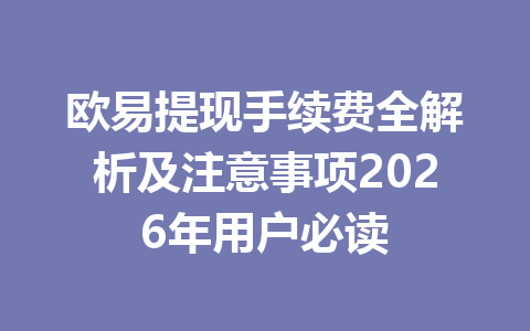 欧易提现手续费全解析及注意事项2026年用户必读