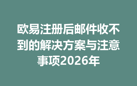 欧易注册后邮件收不到的解决方案与注意事项2026年 欧易注册后邮件收不到的解决方案与注意事项2026年