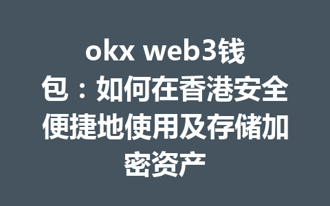 okx web3钱包:如何在香港安全便捷地使用及存储加密资产 okx web3钱包:如何在香港安全便捷地使用及存储加密资产