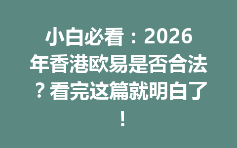 小白必看:2026年香港欧易是否合法?看完这篇就明白了! 小白必看:2026年香港欧易是否合法?看完这篇就明白了!