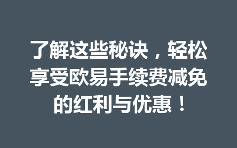 了解这些秘诀，轻松享受欧易手续费减免的红利与优惠！