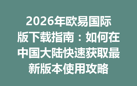 2026年欧易国际版下载指南：如何在中国大陆快速获取最新版本使用攻略