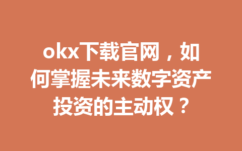 okx下载官网,如何掌握未来数字资产投资的主动权? okx下载官网,如何掌握未来数字资产投资的主动权?