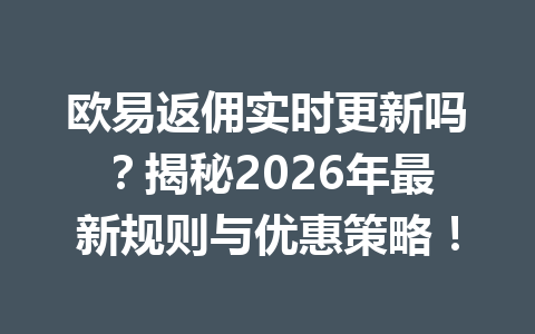 欧易返佣实时更新吗?揭秘2026年最新规则与优惠策略! 欧易返佣实时更新吗?揭秘2026年最新规则与优惠策略!